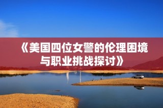 《美国四位女警的伦理困境与职业挑战探讨》