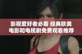 影视爱好者必看 经典欧美电影和电视剧免费观看推荐大全