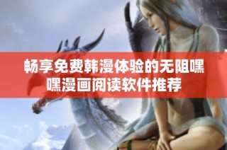畅享免费韩漫体验的无阻嘿嘿漫画阅读软件推荐