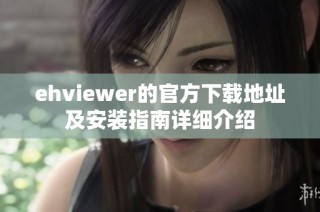 ehviewer的官方下载地址及安装指南详细介绍