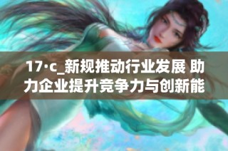 17·c_新规推动行业发展 助力企业提升竞争力与创新能力