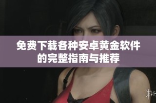 免费下载各种安卓黄金软件的完整指南与推荐