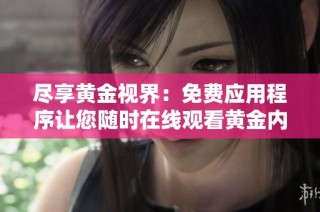 尽享黄金视界：免费应用程序让您随时在线观看黄金内容