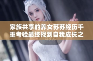 家族共享的养女苏苏经历千重考验最终找到自我成长之路