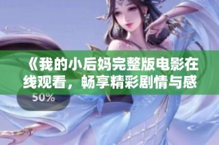 《我的小后妈完整版电影在线观看，畅享精彩剧情与感人故事》