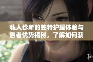 私人诊所的独特护理体验与患者优势揭秘，了解如何获得专项服务