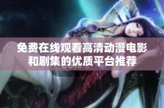 免费在线观看高清动漫电影和剧集的优质平台推荐