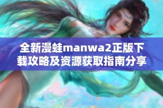 全新漫蛙manwa2正版下载攻略及资源获取指南分享