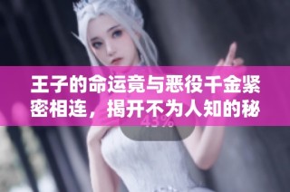 王子的命运竟与恶役千金紧密相连，揭开不为人知的秘密故事