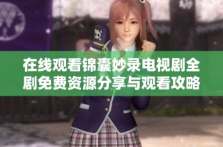 在线观看锦囊妙录电视剧全剧免费资源分享与观看攻略