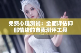 免费心理测试：全面评估抑郁情绪的自我测评工具