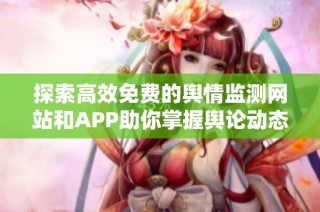 探索高效免费的舆情监测网站和APP助你掌握舆论动态