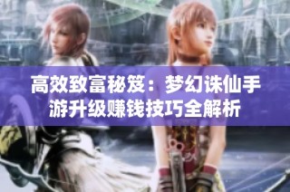 高效致富秘笈：梦幻诛仙手游升级赚钱技巧全解析