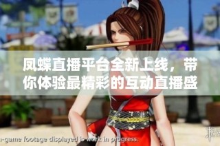 凤蝶直播平台全新上线，带你体验最精彩的互动直播盛宴
