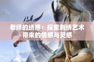 老师的绣感：探索刺绣艺术带来的情感与灵感