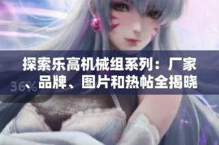 探索乐高机械组系列：厂家、品牌、图片和热帖全揭晓