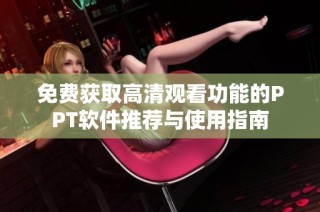 免费获取高清观看功能的PPT软件推荐与使用指南