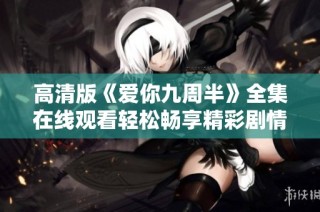 高清版《爱你九周半》全集在线观看轻松畅享精彩剧情