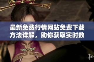 最新免费行情网站免费下载方法详解，助你获取实时数据