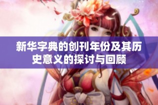 新华字典的创刊年份及其历史意义的探讨与回顾