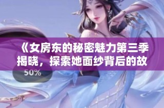 《女房东的秘密魅力第三季揭晓，探索她面纱背后的故事》
