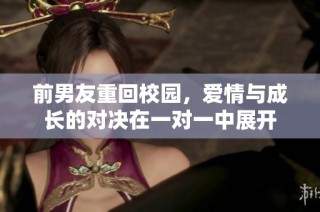 前男友重回校园，爱情与成长的对决在一对一中展开