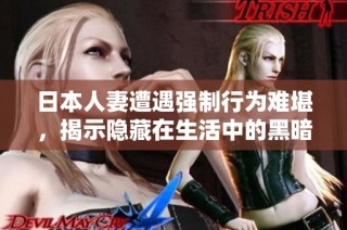日本人妻遭遇强制行为难堪，揭示隐藏在生活中的黑暗真相