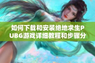 如何下载和安装绝地求生PUBG游戏详细教程和步骤分享
