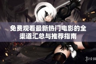免费观看最新热门电影的全渠道汇总与推荐指南