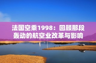 法国空乘1998：回顾那段轰动的航空业改革与影响