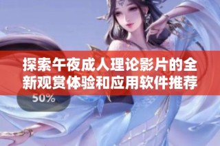 探索午夜成人理论影片的全新观赏体验和应用软件推荐