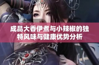 成品大香伊煮与小辣椒的独特风味与健康优势分析