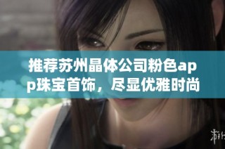 推荐苏州晶体公司粉色app珠宝首饰，尽显优雅时尚魅力