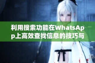 利用搜索功能在WhatsApp上高效查找信息的技巧与方法