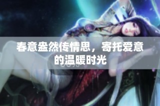 春意盎然传情思，寄托爱意的温暖时光
