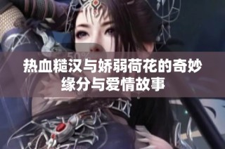 热血糙汉与娇弱荷花的奇妙缘分与爱情故事