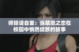 师娘请自重：当禁忌之恋在校园中悄然绽放的故事