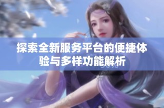 探索全新服务平台的便捷体验与多样功能解析