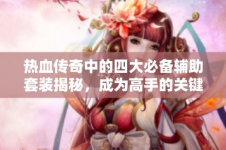 热血传奇中的四大必备辅助套装揭秘，成为高手的关键！
