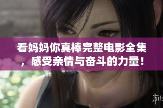 看妈妈你真棒完整电影全集，感受亲情与奋斗的力量！