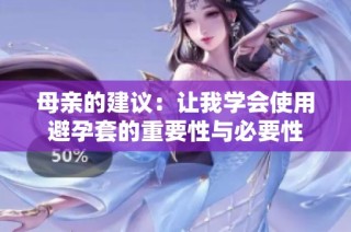 母亲的建议：让我学会使用避孕套的重要性与必要性