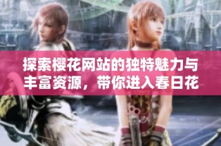 探索樱花网站的独特魅力与丰富资源，带你进入春日花海的美好时光