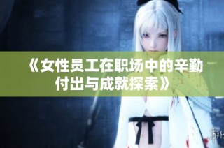 《女性员工在职场中的辛勤付出与成就探索》