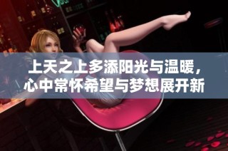 上天之上多添阳光与温暖，心中常怀希望与梦想展开新篇章