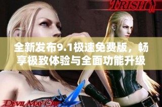 全新发布9.1极速免费版，畅享极致体验与全面功能升级！