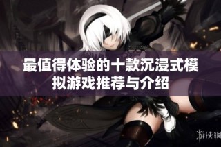最值得体验的十款沉浸式模拟游戏推荐与介绍
