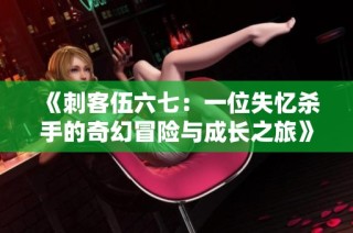 《刺客伍六七：一位失忆杀手的奇幻冒险与成长之旅》