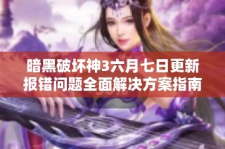 暗黑破坏神3六月七日更新报错问题全面解决方案指南