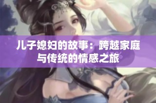 儿子媳妇的故事：跨越家庭与传统的情感之旅