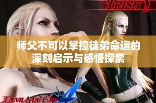 师父不可以掌控徒弟命运的深刻启示与感悟探索